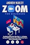 Zoom For Beginners: Everything You Need to Know About Using Zoom for Meetings, Teaching and Videoconferences. Easy to Read with Useful Tips to Perform Professionally on Video