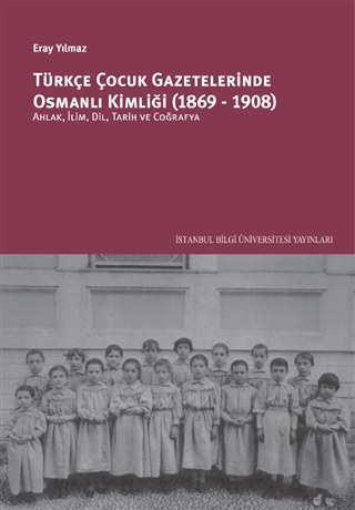 Türkçe Çocuk Gazetelerinde Osmanlı Kimliği (1869-1908): Ahlâk, İlim, Dil, Tarih ve Coğrafya
