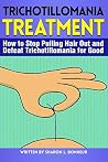 Trichotillomania Treatment: How to Stop Pulling Hair Out and Defeat Trichotillomania for Good - ( Hair Pulling Disorder )