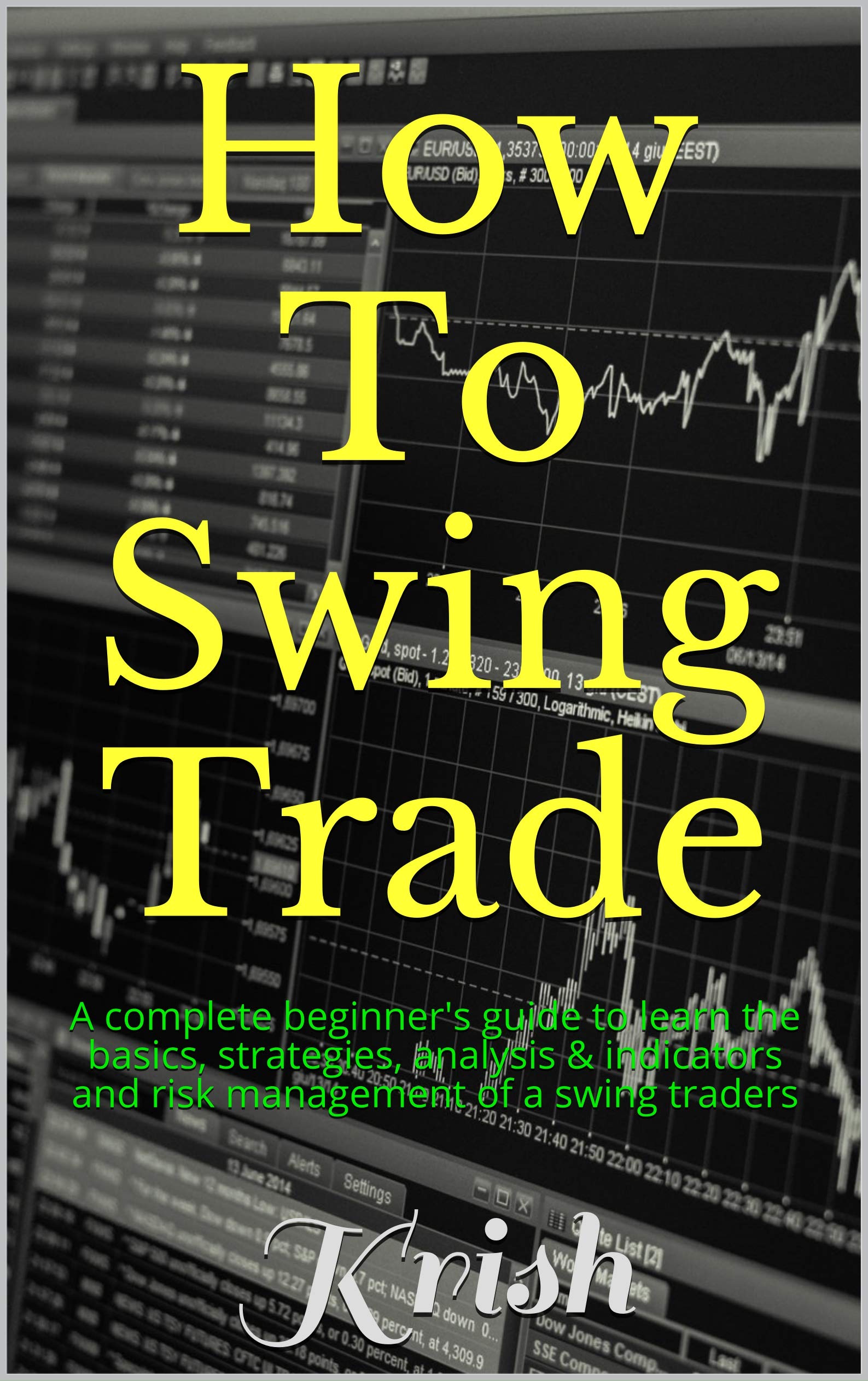How To Swing Trade: A complete beginner's guide to learn the basics, strategies, analysis & indicators and risk management of a swing traders (Kindle Edition)