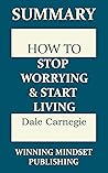 Summary: Dale Carnegie's "How to Stop Worrying and Start Living" Summary: Dale Carnegie's "How to Stop Worrying and Start Living"