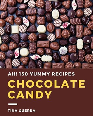 Ah! 150 Yummy Chocolate Candy Recipes: A Yummy Chocolate Candy Cookbook You Will Love