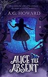 Alice the Absent by A.G. Howard