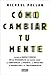 Cómo cambiar tu mente: Lo que la nueva ciencia de la psicodelia nos enseña sobre la conciencia, la muerte, la adicción, la depresión y la transcendencia