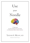 Use Your Noodle: A Simple Guide to Understanding the Role of the Brain in Healing Many Common Medical Conditions Book cover for Use Your Noodle: A Simple Guide to Understanding the Role of the Brain in Healing Many Common Medical Conditions