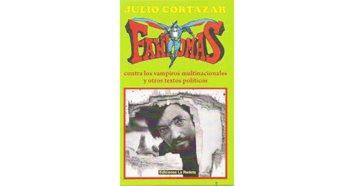 Fantomas contra los vampiros multinacionales y otros textos políticos by Julio Cortázar Fantomas contra los vampiros multinacionales y otros textos políticos by Julio Cortázar