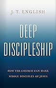 Deep Discipleship: How the Church Can Make Whole Disciples of Jesus