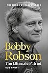 Bobby Robson: The Ultimate Patriot Bobby Robson: The Ultimate Patriot