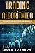 TRADING ALGORÍTMICO: Guía Completa Para Principiantes Para Aprender los Conceptos Básicos y los Reinos Del Trading Algorítmico (Spanish Edition)