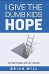 I Give The Dumb Kids Hope: Starting Life at Zero I Give The Dumb Kids Hope: Starting Life at Zero