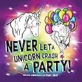 Never Let a Unicorn Crash a Party! (Funny Unicorn Picture Book series For Ages 4-8)