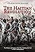 The Haitian Revolution: The History and Legacy of the Slave Uprising that Led to Haiti’s Independence