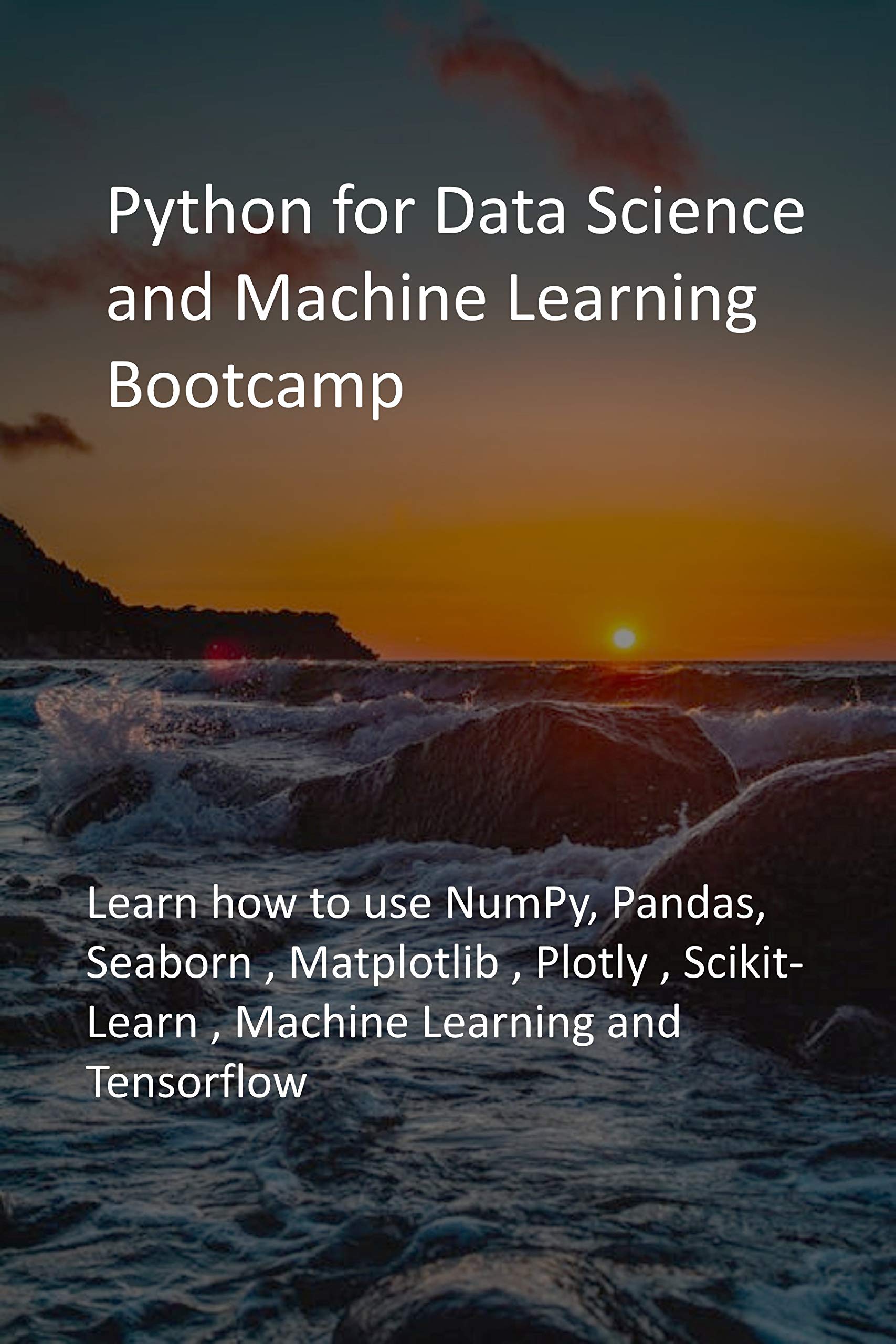 Python for Data Science and Machine Learning Bootcamp: Learn how to use NumPy, Pandas, Seaborn , Matplotlib , Plotly , Scikit-Learn , Machine Learning and Tensorflow (Kindle Edition)