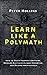 Learn Like a Polymath: How to Teach Yourself Anything, Develop Multidisciplinary Expertise, and Become Irreplaceable (Learning how to Learn Book 12)