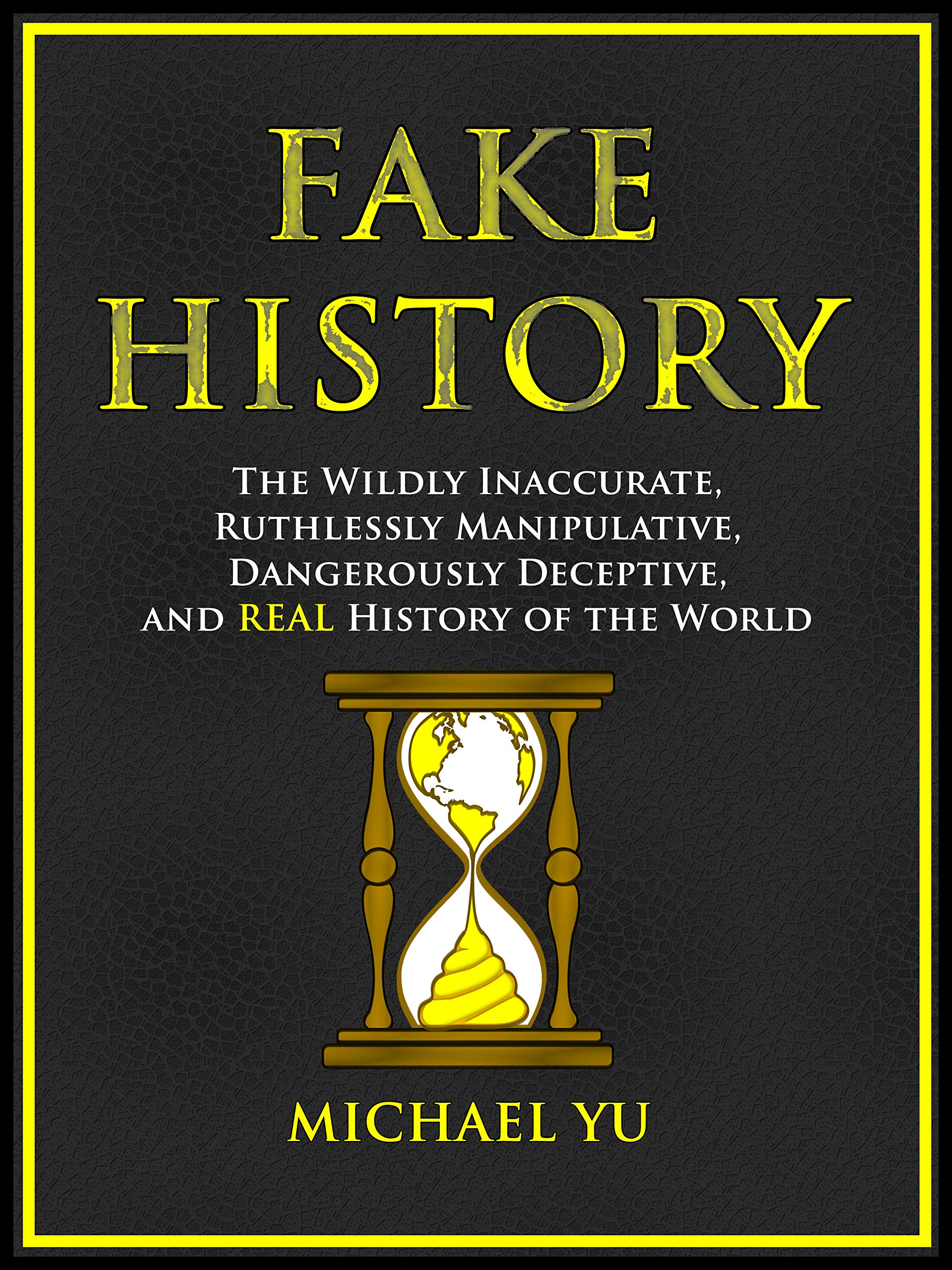 Fake History: The Wildly Inaccurate, Ruthlessly Manipulative, Dangerously Deceptive, and REAL History of the World (Kindle Edition)