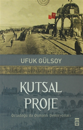 Kutsal Proje: Ortadoğu'da Osmanlı Demiryolları (Paperback)