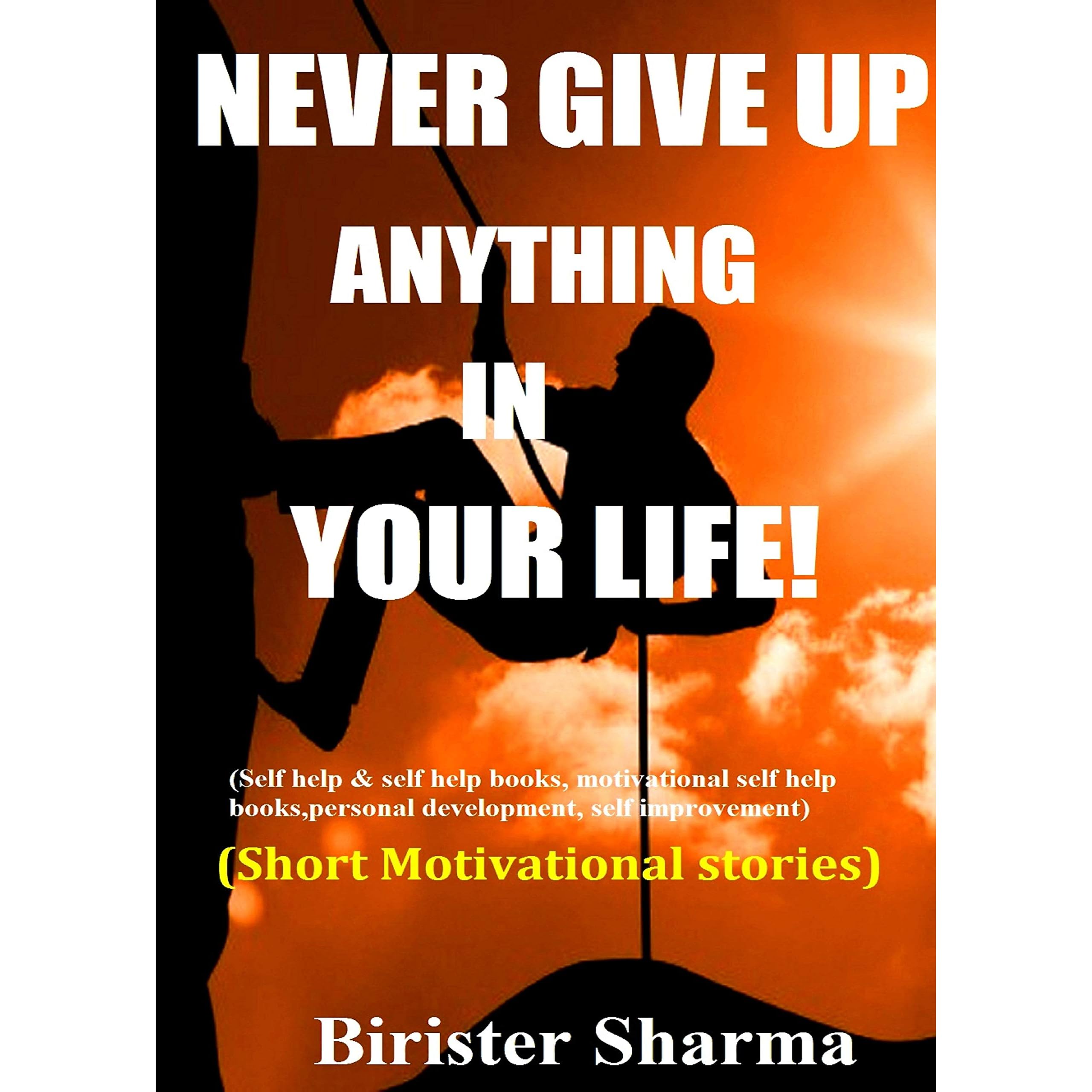 Never Give Up On Life Never Give Up Anything In Your Life!: (Short Motivational Stories) By  Birister Sharma