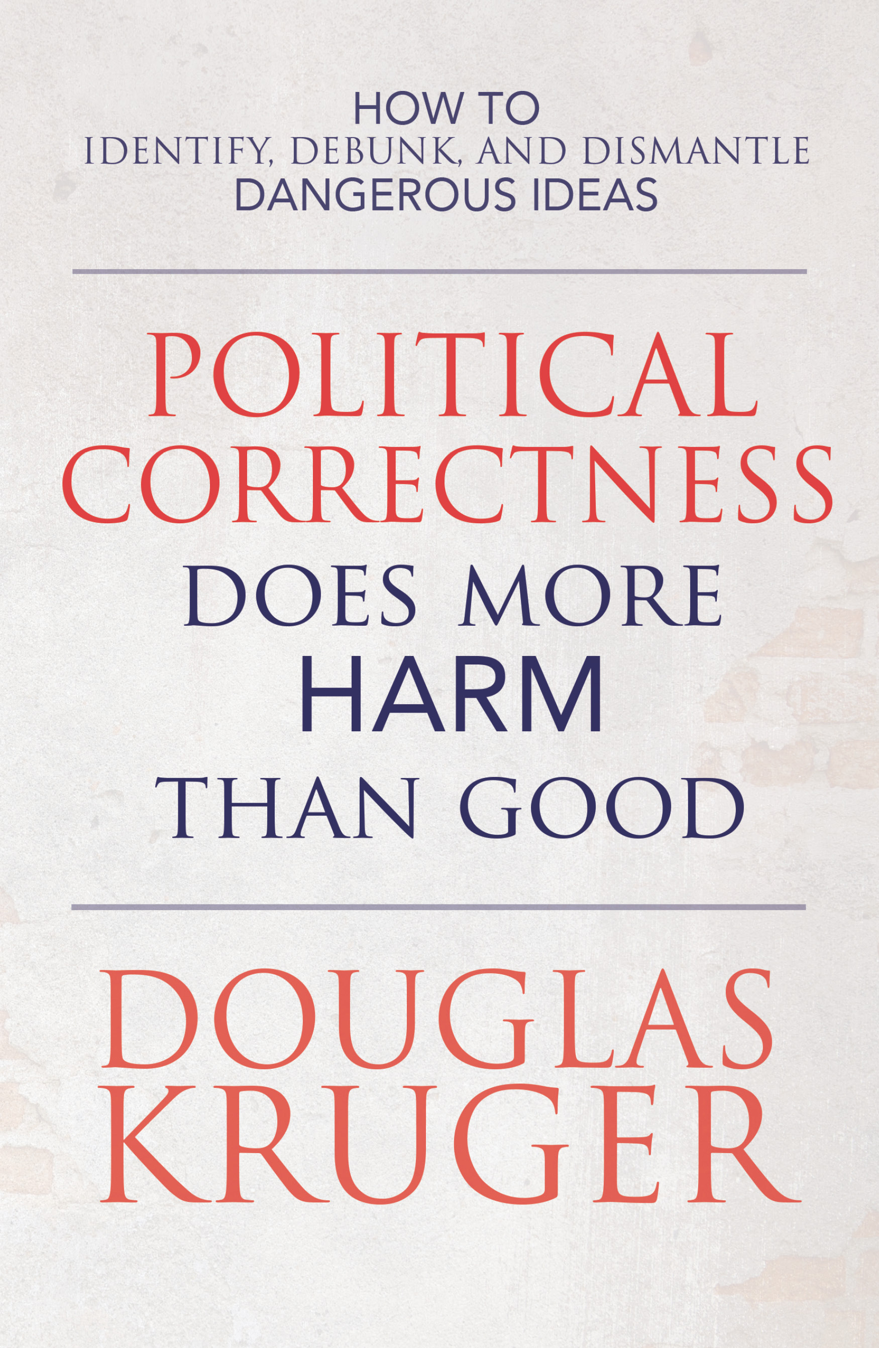 Political Correctness Does More Harm Than Good: How to Identify, Debunk, and Dismantle Dangerous Ideas