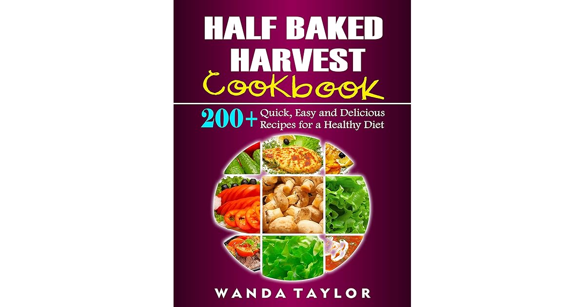 Half Baked Harvest Cookbook 200+ Quick, Easy and Delicious Recipes for