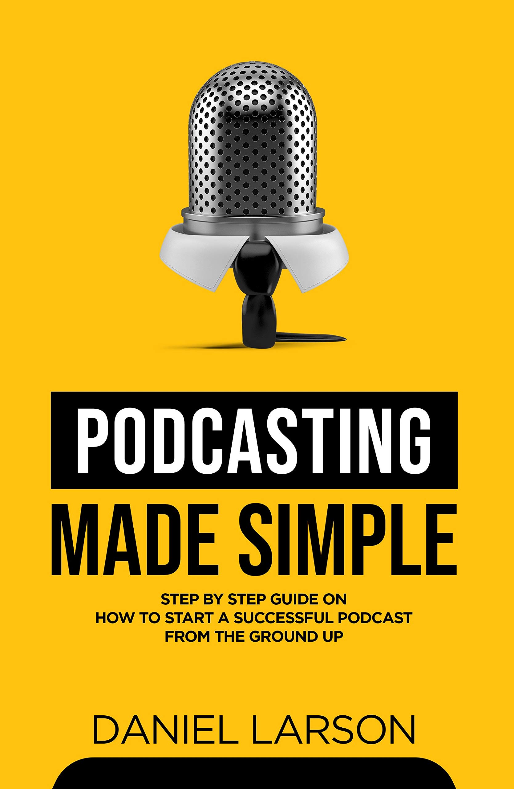 Podcasting Made Simple: The Step by Step Guide on How to Start a Successful Podcast from the Ground up (Kindle Edition)
