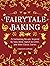 Fairytale Baking: Delicious Treats Inspired by Hansel & Gretel, Snow White, and Other Classic Stories