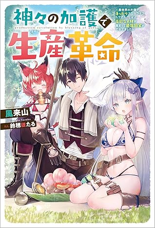 神々の加護で生産革命 異世界の片隅でまったりスローライフしてたら なぜか多彩な人材が集まって最強国家ができてました By 風来山