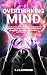 Overthinking Mind: How to Stop Anxiety, Relieve Worrying and Build Mental Toughness to Change Your Life, Prevent Emotional Overwhelm, Improve Your Relationship and Thinking Positive.
