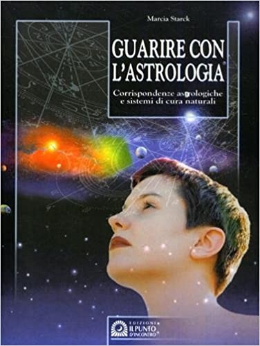 Guarire Con L'astologia: Corrispondenze astrologiche e sistemi di cura naturali