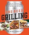 One-Beer Grilling: Fast, Easy, and Fresh Recipes for Great Grilled Meals You Can Make Before You Finish Your First Cold One