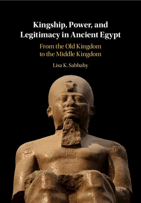 Kingship, Power, and Legitimacy in Ancient Egypt: From the Old Kingdom to the Middle Kingdom (Hardcover)