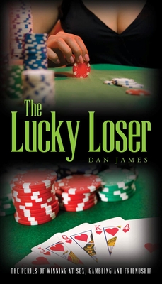 The Lucky Loser: The Perils of Winning at Sex, Gambling and Friendship