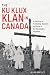 The Ku Klux Klan in Canada: A Century of Promoting Racism and Hate in the Peaceable Kingdom