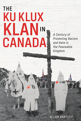 The Ku Klux Klan in Canada: A Century of Promoting Racism and Hate in the Peaceable Kingdom (Paperback)