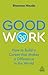 Good Work: How to Build a Career that Makes a Difference in the World