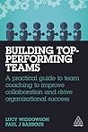 Building Top-Performing Teams: A Practical Guide to Team Coaching to Improve Collaboration and Drive Organizational Success