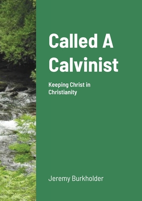 Called A Calvinist: Keeping Christ in Christianity