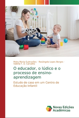 O educador, o lúdico e o processo de ensino-aprendizagem: Estudo de caso em um Centro de Educação Infantil (Portuguese Edition)