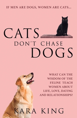 Cats Don't Chase Dogs: What Can the Wisdom of the Feline Teach Women About Life, Love, Dating, and Relationships? (Dating and Relationship Advice for ... Men: Love, Respect, Commitment, and More!)