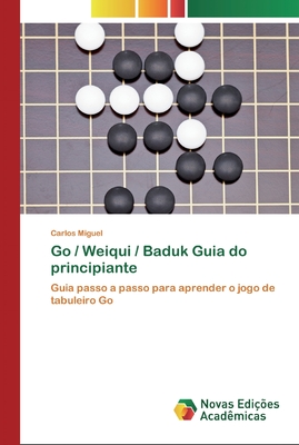 Go / Weiqui / Baduk Guia do principiante: Guia passo a passo para aprender o jogo de tabuleiro Go (Portuguese Edition)