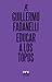 Educar a los topos/ Educate the Moles by Guillermo Fadanelli