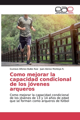 Como mejorar la capacidad condicional de los jóvenes arqueros: Como mejorar la capacidad condicional de los jóvenes de 13 y 14 años de edad que se forman como arqueros de fútbol