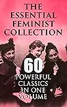 The Essential Feminist Collection – 60 Powerful Classics in One Volume: Including 100+ Biographies & Memoirs of the Most Influential Women in History