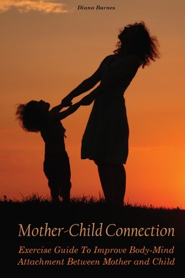 Mother-Child Connection: Exercise Guide To Improve Body-Mind Attachment Between Mother and Child
