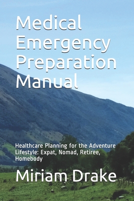 Medical Emergency Preparation Manual: Healthcare Planning for the Adventure Lifestyle: Expat, Nomad, Retiree, Homebody