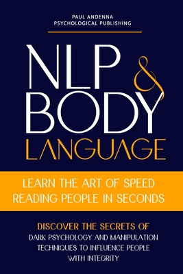 NLP and Body Language: Learn the Art of Speed Reading People in seconds. Discover the Secrets of Dark Psychology and Manipulation Techniques to influence people with Integrity.