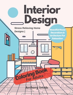 Interior Design Coloring Book For Adults: Stress Relieving Home Designs | Beautiful House Decorations & Architecture For Relaxation