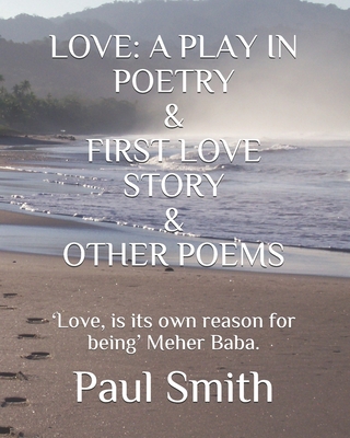 LOVE: A PLAY IN POETRY & FIRST LOVE STORY & OTHER POEMS: ‘Love, is its own reason for being’ Meher Baba.