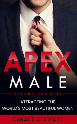 Apex Male: Effortless S*x! Attracting the World's Most Beautiful Women: Secrets of S*duction to Accelerate Your Self-Confidence and Success