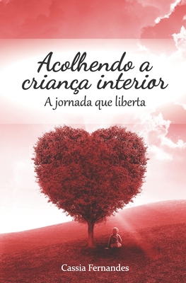 Acolhendo a criança interior: A jornada que liberta (Portuguese Edition)