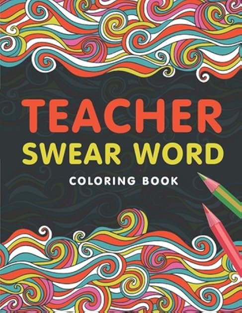 Teacher Swear Word Coloring Book: A Swear Word Coloring Book for Teachers, Funny Adult Coloring Book for Teachers, Professors ... for Stress Relief and Relaxation ( Gifts for Teachers )